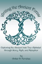 Amber D. Ferrebee - Writing the Ancient Forest - Exploring the Ancient Irish Tree Alphabet through Story, Myth, and Metaphor