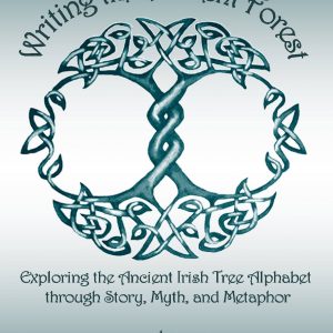 Amber D. Ferrebee - Writing the Ancient Forest - Exploring the Ancient Irish Tree Alphabet through Story, Myth, and Metaphor